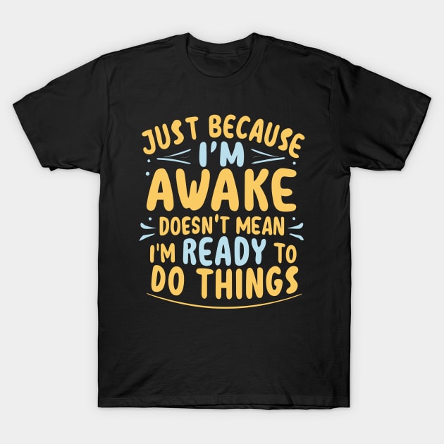 Just Because I'm Awake Doesn't Mean I'M Ready To Do Things T-Shirt by ValareanCie